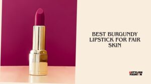 best burgundy lipstick for fair skin