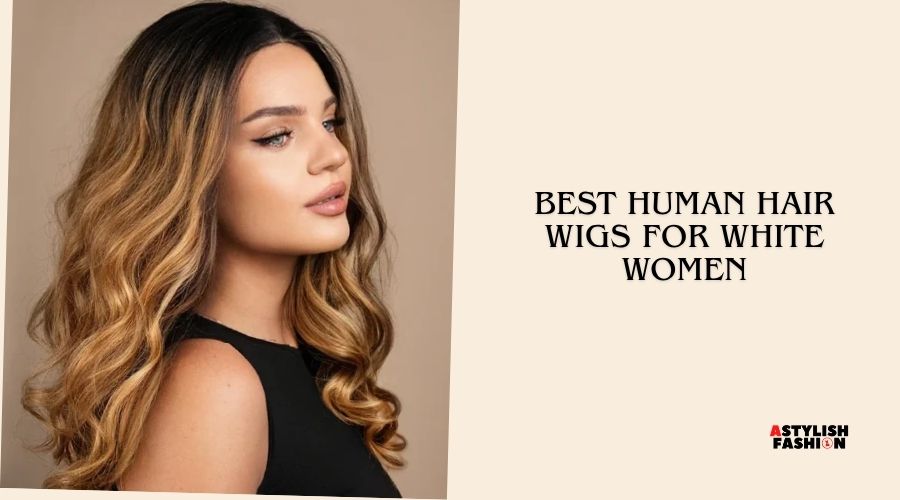 best human hair wigs for white women