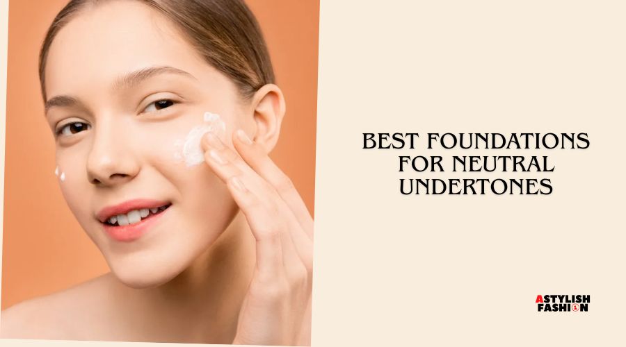 best foundations for neutral undertones