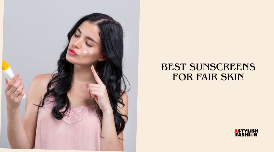 best sunscreens for fair skin